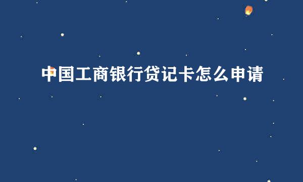 中国工商银行贷记卡怎么申请