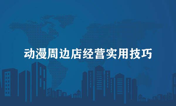 动漫周边店经营实用技巧