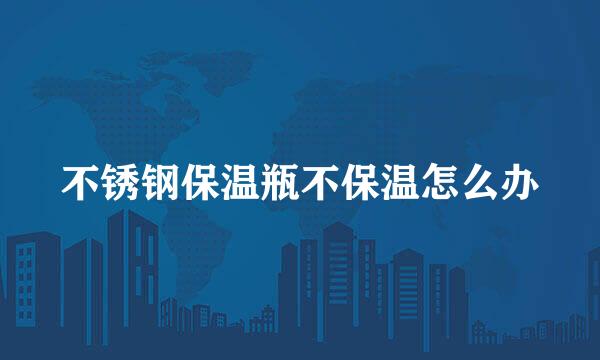 不锈钢保温瓶不保温怎么办