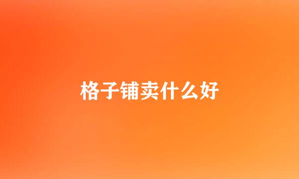 格子铺卖什么好