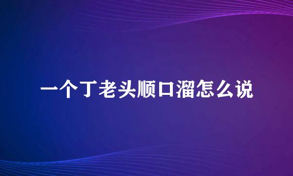 一个丁老头顺口溜怎么说