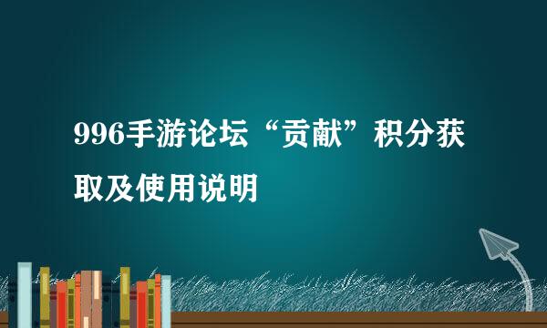 996手游论坛“贡献”积分获取及使用说明