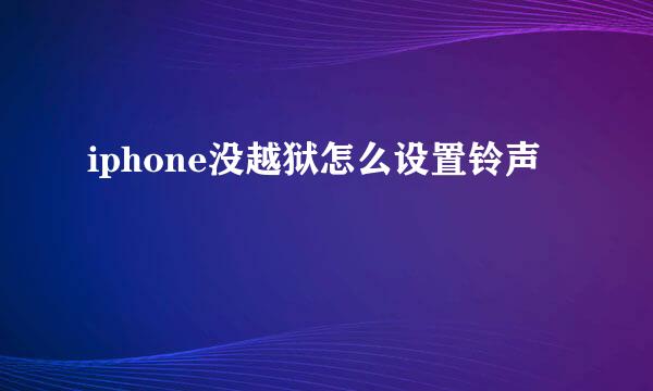 iphone没越狱怎么设置铃声
