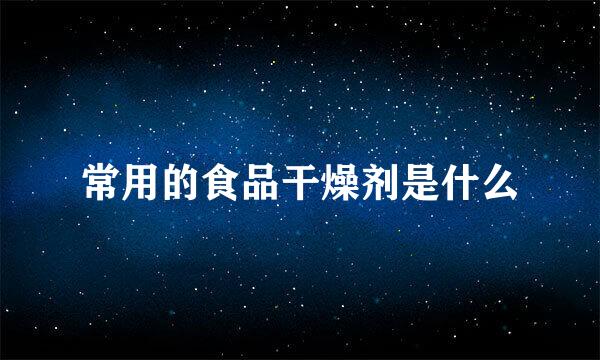 常用的食品干燥剂是什么