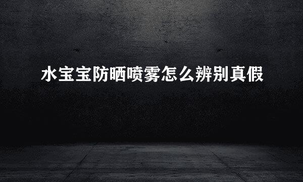 水宝宝防晒喷雾怎么辨别真假