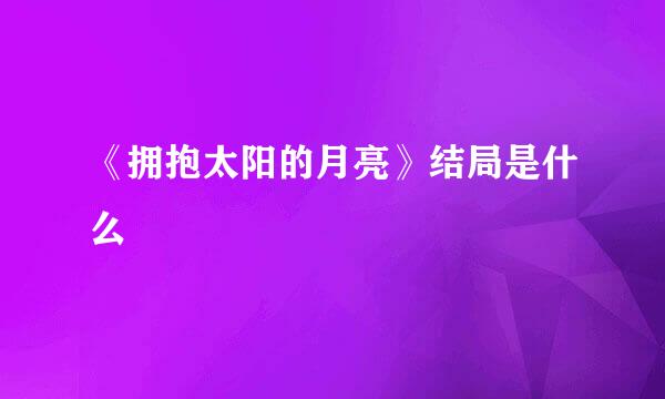 《拥抱太阳的月亮》结局是什么