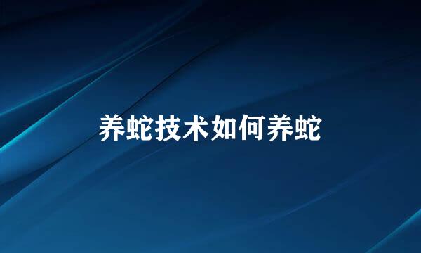 养蛇技术如何养蛇