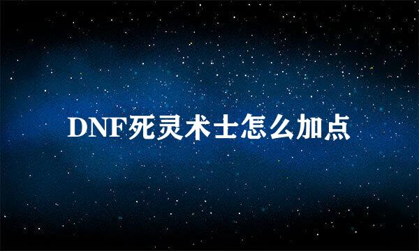 DNF死灵术士怎么加点
