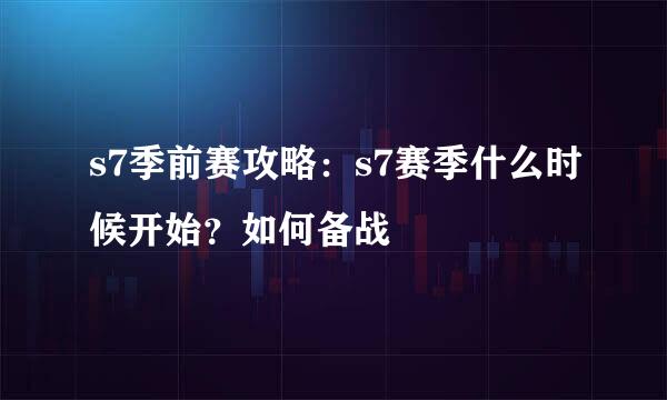 s7季前赛攻略：s7赛季什么时候开始？如何备战