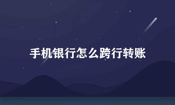 手机银行怎么跨行转账