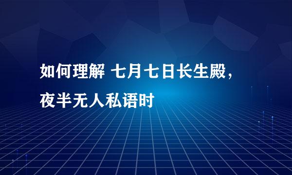 如何理解 七月七日长生殿，夜半无人私语时