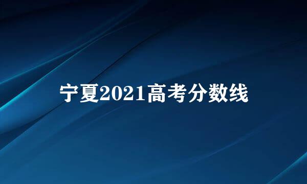 宁夏2021高考分数线