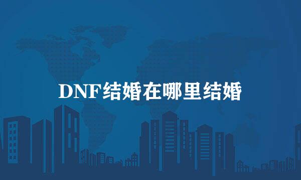 DNF结婚在哪里结婚