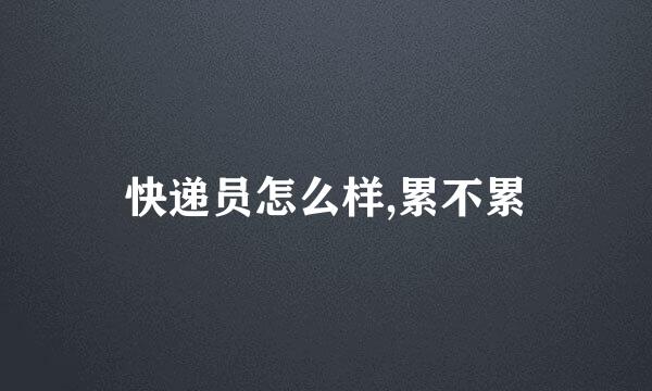 快递员怎么样,累不累