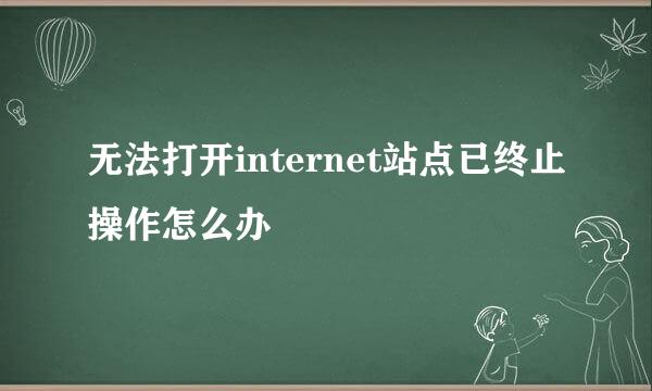 无法打开internet站点已终止操作怎么办