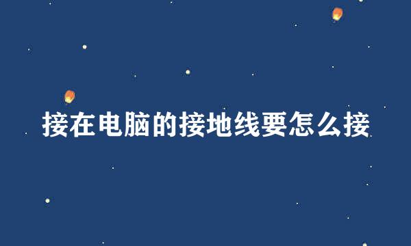 接在电脑的接地线要怎么接