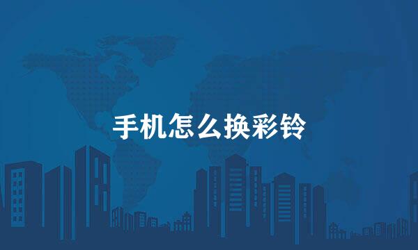 手机怎么换彩铃