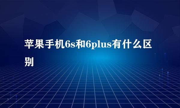 苹果手机6s和6plus有什么区别