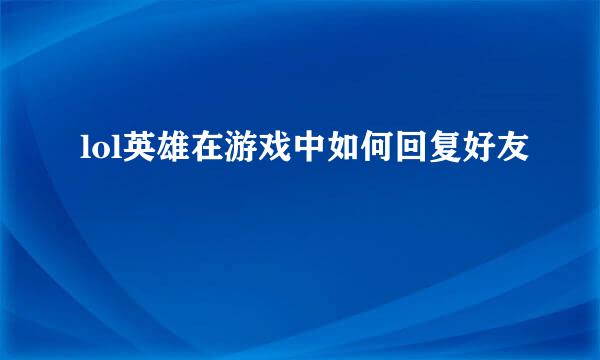 lol英雄在游戏中如何回复好友