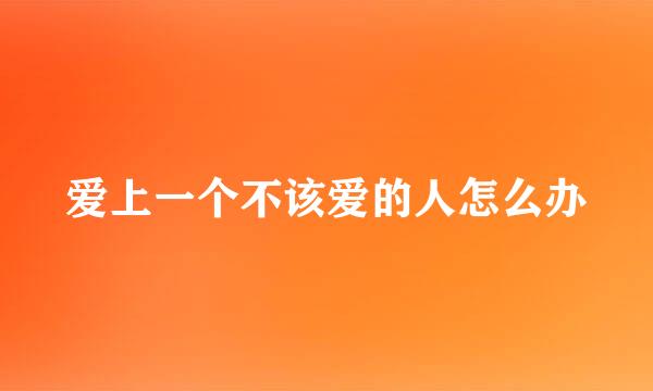 爱上一个不该爱的人怎么办