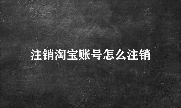 注销淘宝账号怎么注销