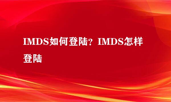 IMDS如何登陆？IMDS怎样登陆