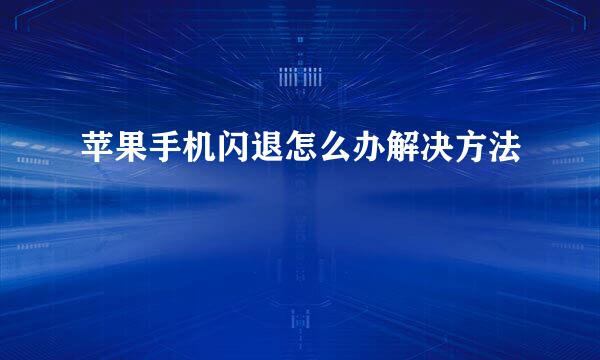 苹果手机闪退怎么办解决方法
