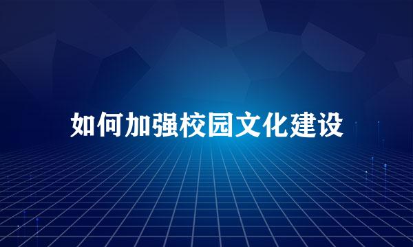 如何加强校园文化建设