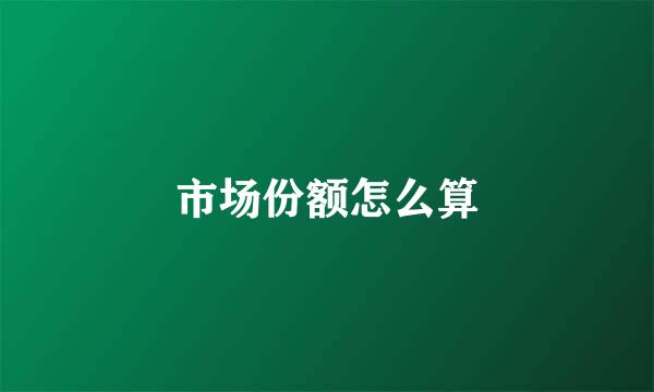 市场份额怎么算