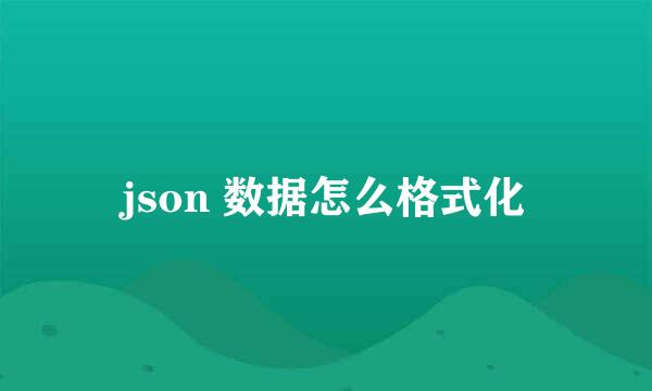 json 数据怎么格式化