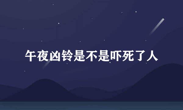 午夜凶铃是不是吓死了人