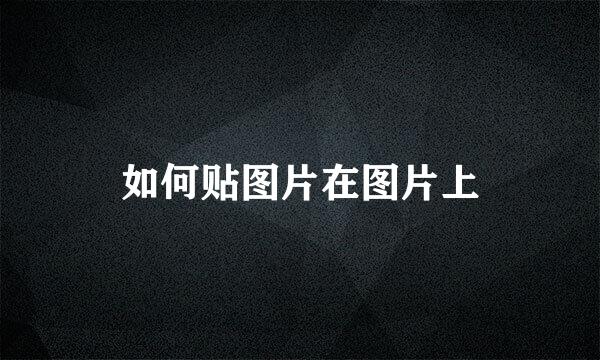 如何贴图片在图片上