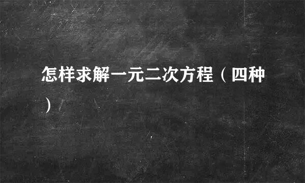 怎样求解一元二次方程（四种）