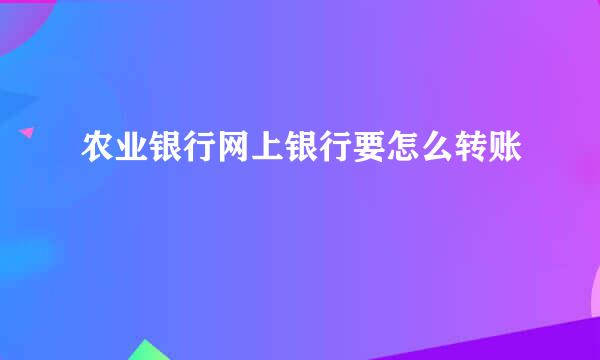 农业银行网上银行要怎么转账