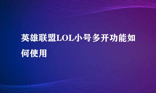 英雄联盟LOL小号多开功能如何使用