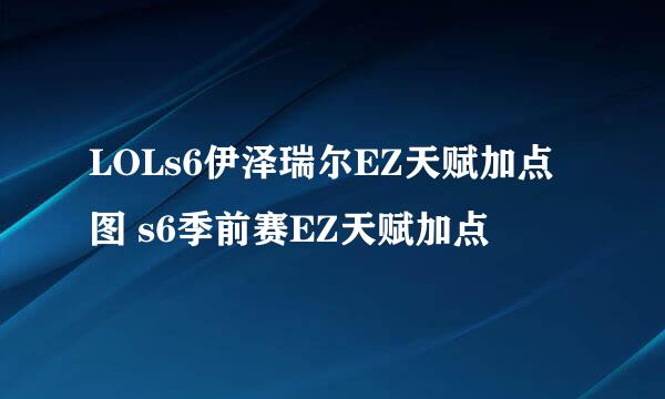 LOLs6伊泽瑞尔EZ天赋加点图 s6季前赛EZ天赋加点
