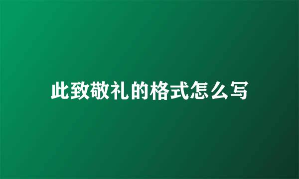此致敬礼的格式怎么写