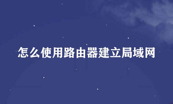 怎么使用路由器建立局域网