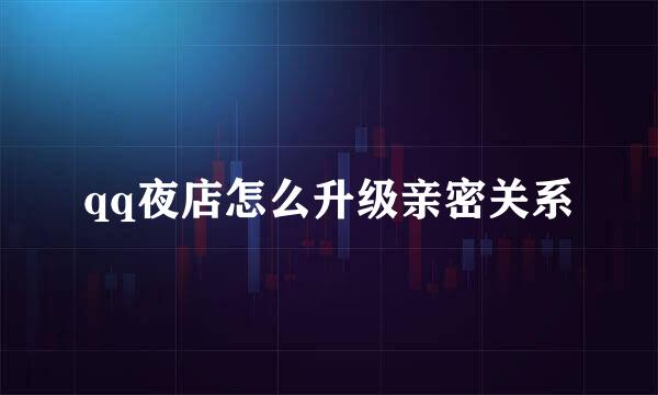 qq夜店怎么升级亲密关系
