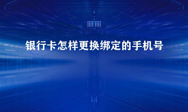 银行卡怎样更换绑定的手机号