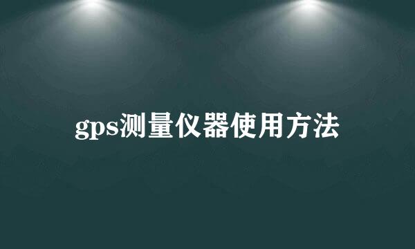 gps测量仪器使用方法