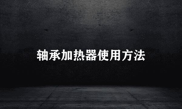 轴承加热器使用方法