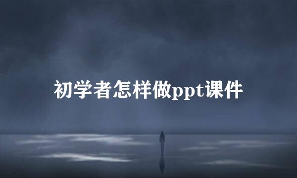 初学者怎样做ppt课件