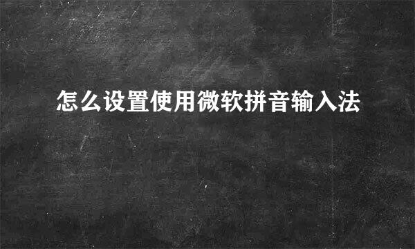 怎么设置使用微软拼音输入法