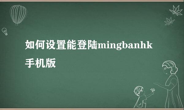 如何设置能登陆mingbanhk手机版