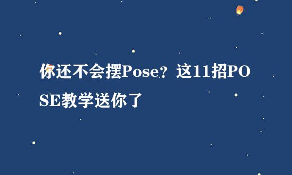 你还不会摆Pose？这11招POSE教学送你了