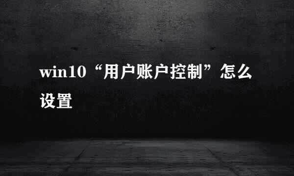 win10“用户账户控制”怎么设置