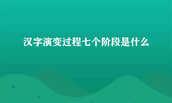 汉字演变过程七个阶段是什么