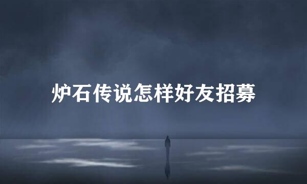 炉石传说怎样好友招募