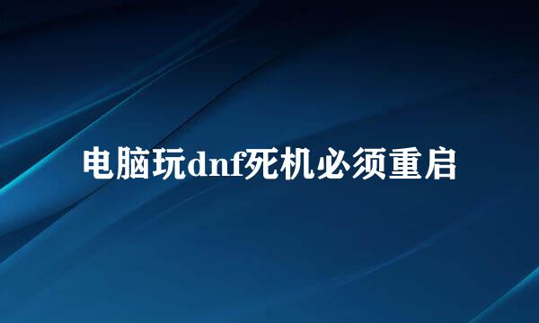 电脑玩dnf死机必须重启